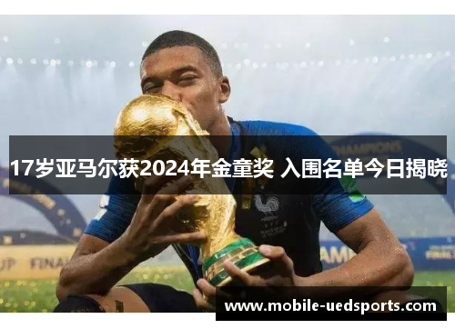 17岁亚马尔获2024年金童奖 入围名单今日揭晓