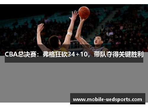 CBA总决赛：弗格狂砍34+10，带队夺得关键胜利