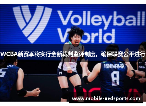 WCBA新赛季将实行全新裁判监评制度，确保联赛公平进行