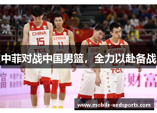 中菲对战中国男篮，全力以赴备战