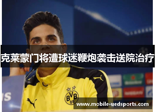 克莱蒙门将遭球迷鞭炮袭击送院治疗
