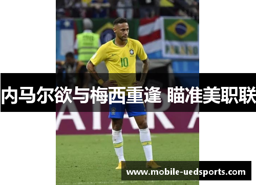 内马尔欲与梅西重逢 瞄准美职联