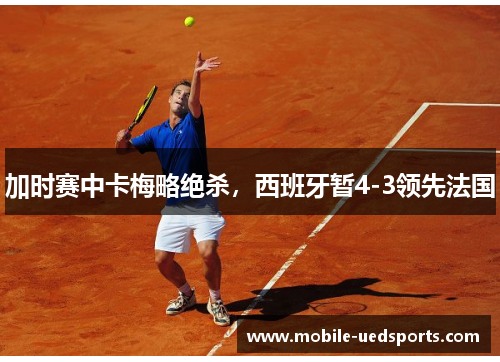 加时赛中卡梅略绝杀，西班牙暂4-3领先法国