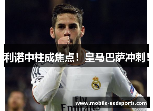 利诺中柱成焦点！皇马巴萨冲刺！