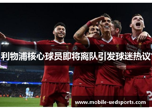 利物浦核心球员即将离队引发球迷热议