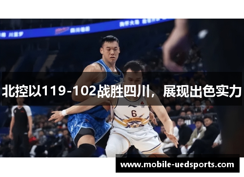 北控以119-102战胜四川，展现出色实力