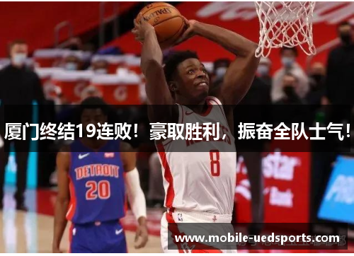 厦门终结19连败！豪取胜利，振奋全队士气！