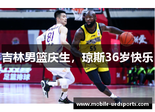 吉林男篮庆生，琼斯36岁快乐