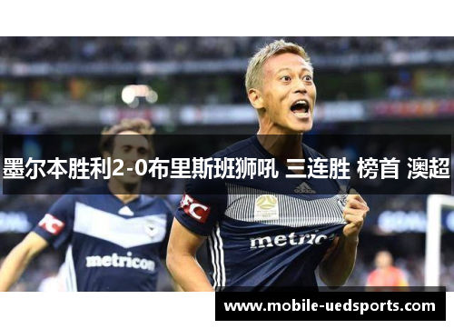 墨尔本胜利2-0布里斯班狮吼 三连胜 榜首 澳超