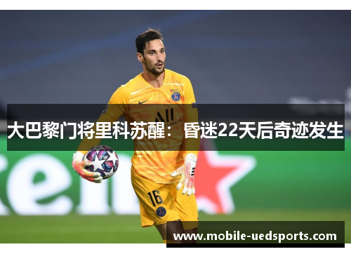 大巴黎门将里科苏醒：昏迷22天后奇迹发生