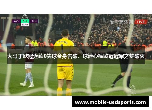 大马丁欧冠连续0失球金身告破，球迷心痛欧冠冠军之梦破灭