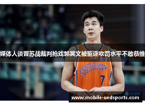 媒体人谈晋苏战裁判抢戏郭昊文被驱逐吹罚水平不敢恭维