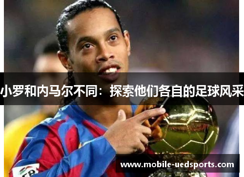 小罗和内马尔不同：探索他们各自的足球风采