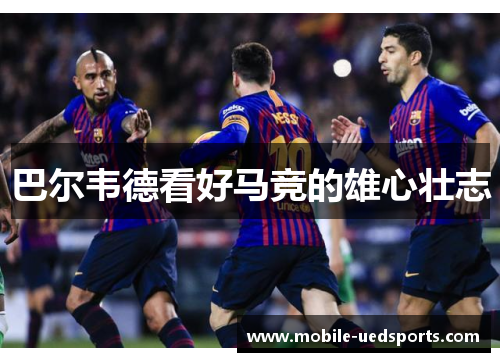 巴尔韦德看好马竞的雄心壮志