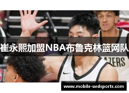崔永熙加盟NBA布鲁克林篮网队