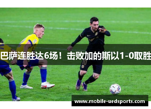 巴萨连胜达6场！击败加的斯以1-0取胜