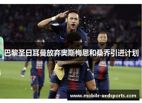 巴黎圣日耳曼放弃奥斯梅恩和桑乔引进计划