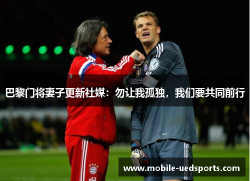 巴黎门将妻子更新社媒：勿让我孤独，我们要共同前行