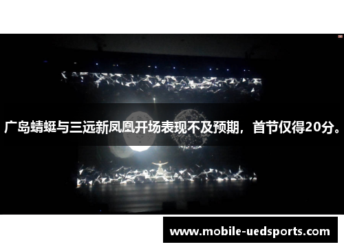 广岛蜻蜓与三远新凤凰开场表现不及预期，首节仅得20分。