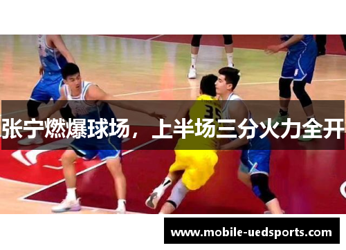 张宁燃爆球场，上半场三分火力全开