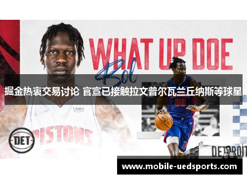 掘金热衷交易讨论 官宣已接触拉文普尔瓦兰丘纳斯等球星